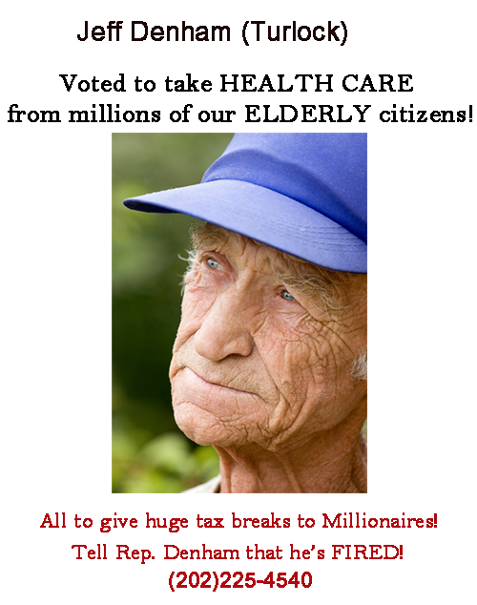 Rep. Jeff Denham voted to take away life saving HEALTH CARE from millions of vulnerable Stanislaus County elderly citizens. Tell Jeff Denham he is FIRED!